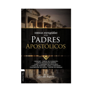 Obras escogidas de los Padres Apostólicos: Didaché. Cartas de Clemente. Cartas de Ignacio Mártir. Carta y Martirio de Policarpo. Carta de Bernabé.